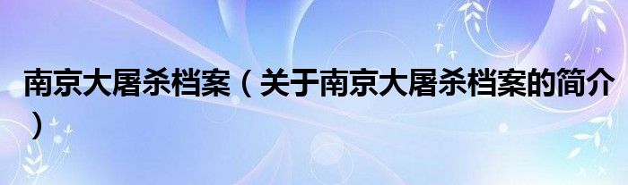 南京大屠殺檔案（關于南京大屠殺檔案的簡介）