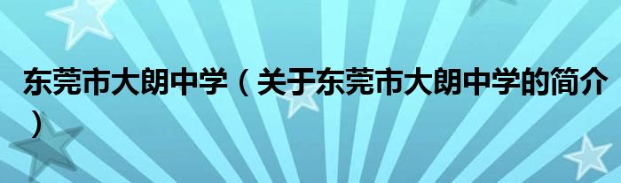 東莞市大朗中學（關于東莞市大朗中學的簡介）