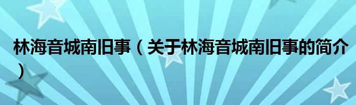 林海音城南舊事（關于林海音城南舊事的簡介）