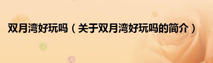 雙月灣好玩嗎（關(guān)于雙月灣好玩嗎的簡(jiǎn)介）