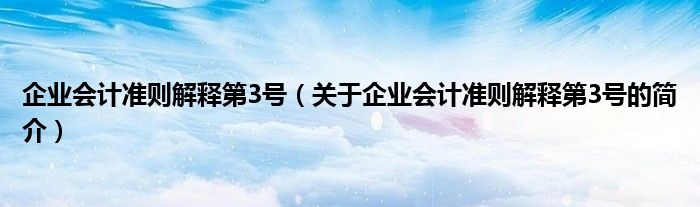 企業(yè)會計(jì)準(zhǔn)則解釋第3號（關(guān)于企業(yè)會計(jì)準(zhǔn)則解釋第3號的簡介）