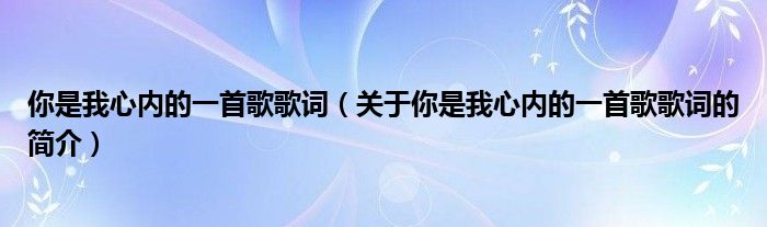 你是我心內(nèi)的一首歌歌詞（關(guān)于你是我心內(nèi)的一首歌歌詞的簡(jiǎn)介）