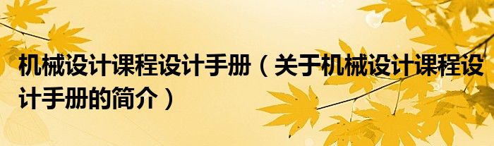 機械設(shè)計課程設(shè)計手冊（關(guān)于機械設(shè)計課程設(shè)計手冊的簡介）