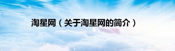 淘星網(wǎng)（關(guān)于淘星網(wǎng)的簡(jiǎn)介）