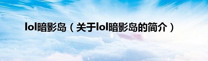 lol暗影島（關(guān)于lol暗影島的簡(jiǎn)介）