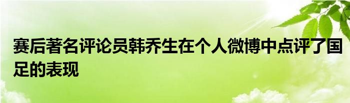 賽后著名評(píng)論員韓喬生在個(gè)人微博中點(diǎn)評(píng)了國(guó)足的表現(xiàn)