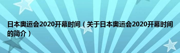 日本奧運會2020開幕時間（關(guān)于日本奧運會2020開幕時間的簡介）