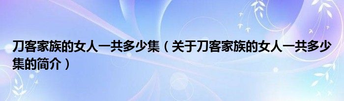 刀客家族的女人一共多少集（關(guān)于刀客家族的女人一共多少集的簡介）