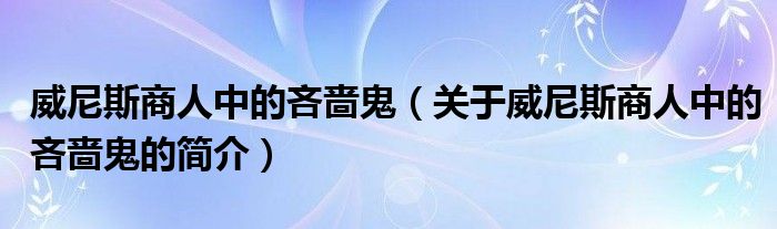 威尼斯商人中的吝嗇鬼（關(guān)于威尼斯商人中的吝嗇鬼的簡介）