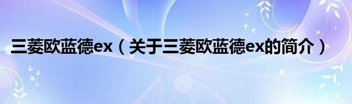 三菱歐藍(lán)德ex（關(guān)于三菱歐藍(lán)德ex的簡介）