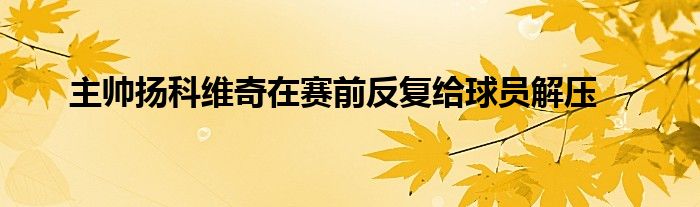 主帥揚科維奇在賽前反復給球員解壓