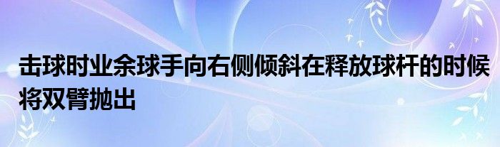 擊球時業(yè)余球手向右側傾斜在釋放球桿的時候將雙臂拋出