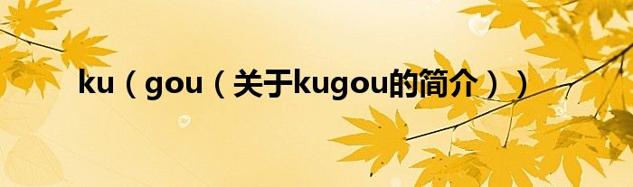 ku（gou（關(guān)于kugou的簡介））