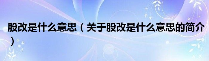 股改是什么意思（關(guān)于股改是什么意思的簡介）