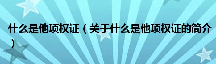 什么是他項權(quán)證（關(guān)于什么是他項權(quán)證的簡介）