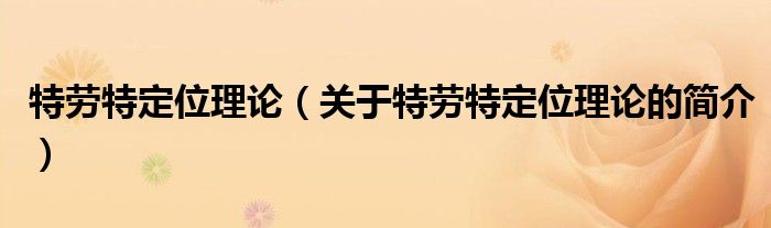 特勞特定位理論（關(guān)于特勞特定位理論的簡介）