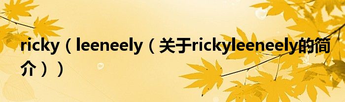 ricky（leeneely（關(guān)于rickyleeneely的簡(jiǎn)介））