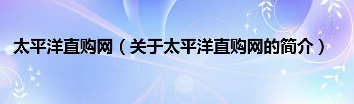 太平洋直購(gòu)網(wǎng)（關(guān)于太平洋直購(gòu)網(wǎng)的簡(jiǎn)介）