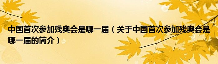 中國(guó)首次參加殘奧會(huì)是哪一屆（關(guān)于中國(guó)首次參加殘奧會(huì)是哪一屆的簡(jiǎn)介）