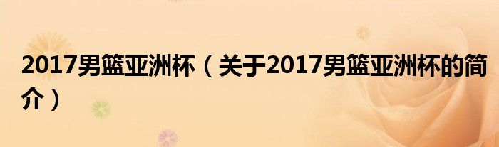 2017男籃亞洲杯（關(guān)于2017男籃亞洲杯的簡介）