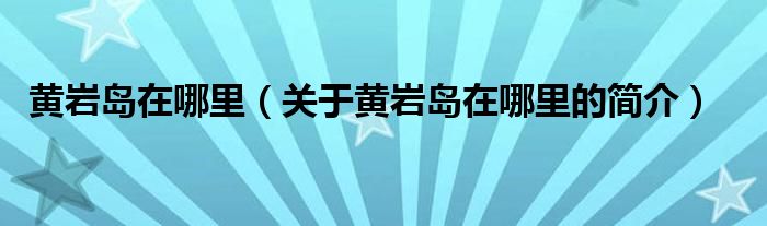 黃巖島在哪里（關(guān)于黃巖島在哪里的簡介）