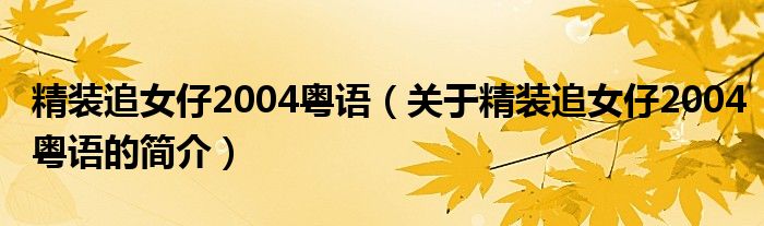 精裝追女仔2004粵語（關于精裝追女仔2004粵語的簡介）