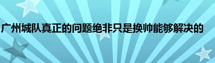 廣州城隊(duì)真正的問題絕非只是換帥能夠解決的