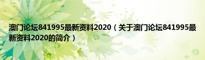 澳門(mén)論壇841995最新資料2020（關(guān)于澳門(mén)論壇841995最新資料2020的簡(jiǎn)介）