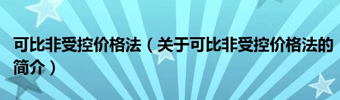 可比非受控價格法（關(guān)于可比非受控價格法的簡介）