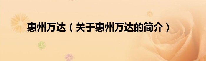 惠州萬(wàn)達(dá)（關(guān)于惠州萬(wàn)達(dá)的簡(jiǎn)介）