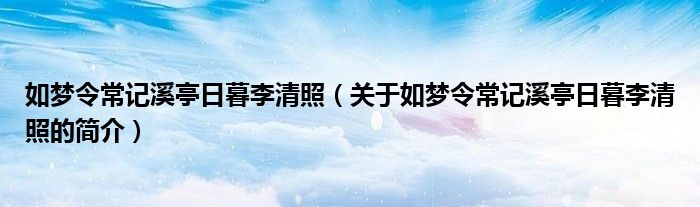 如夢令常記溪亭日暮李清照（關于如夢令常記溪亭日暮李清照的簡介）