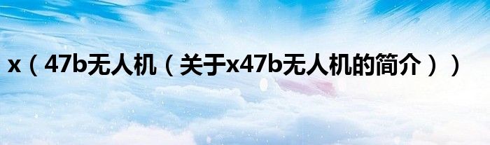 x（47b無人機（關(guān)于x47b無人機的簡介））