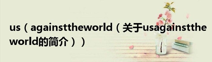 us（againsttheworld（關(guān)于usagainsttheworld的簡介））