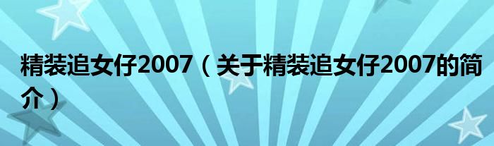 精裝追女仔2007（關(guān)于精裝追女仔2007的簡介）