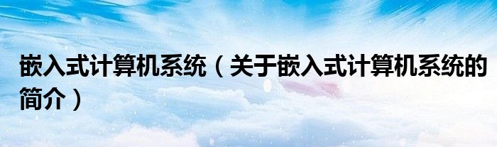 嵌入式計算機系統(tǒng)（關(guān)于嵌入式計算機系統(tǒng)的簡介）