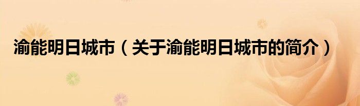 渝能明日城市（關(guān)于渝能明日城市的簡(jiǎn)介）