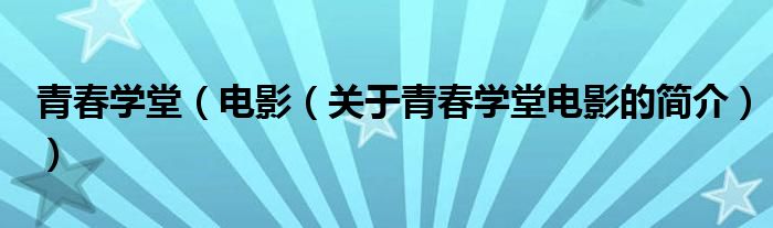 青春學(xué)堂（電影（關(guān)于青春學(xué)堂電影的簡(jiǎn)介））