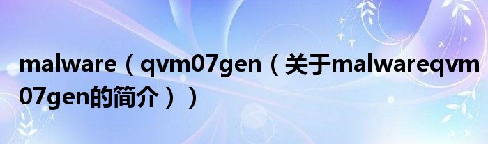 malware（qvm07gen（關(guān)于malwareqvm07gen的簡(jiǎn)介））