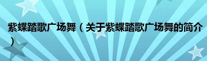 紫蝶踏歌廣場舞（關(guān)于紫蝶踏歌廣場舞的簡介）