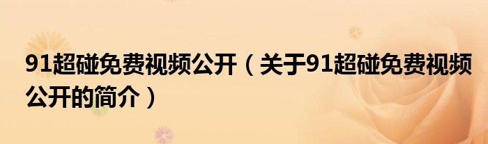 91超碰免費視頻公開（關(guān)于91超碰免費視頻公開的簡介）