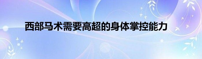 西部馬術需要高超的身體掌控能力