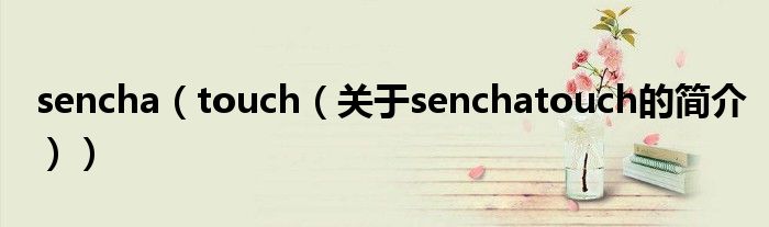 sencha（touch（關(guān)于senchatouch的簡介））