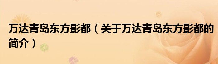 萬達青島東方影都（關(guān)于萬達青島東方影都的簡介）