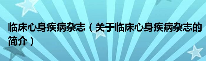 臨床心身疾病雜志（關于臨床心身疾病雜志的簡介）