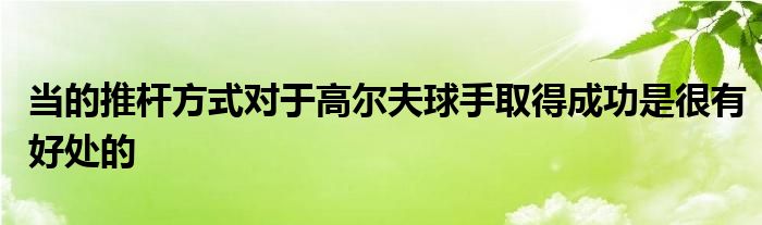 當?shù)耐茥U方式對于高爾夫球手取得成功是很有好處的