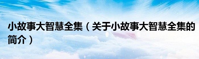 小故事大智慧全集（關(guān)于小故事大智慧全集的簡(jiǎn)介）