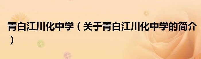 青白江川化中學（關于青白江川化中學的簡介）