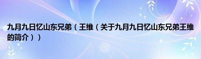 九月九日憶山東兄弟（王維（關(guān)于九月九日憶山東兄弟王維的簡介））