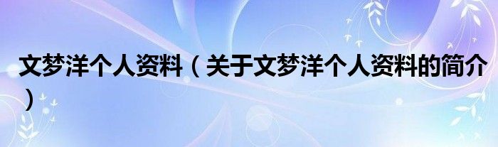 文夢(mèng)洋個(gè)人資料（關(guān)于文夢(mèng)洋個(gè)人資料的簡(jiǎn)介）