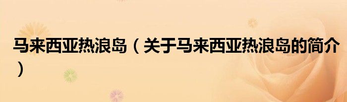 馬來西亞熱浪島（關(guān)于馬來西亞熱浪島的簡(jiǎn)介）